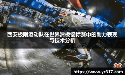 西安极限运动队在世界滑板锦标赛中的耐力表现与技术分析