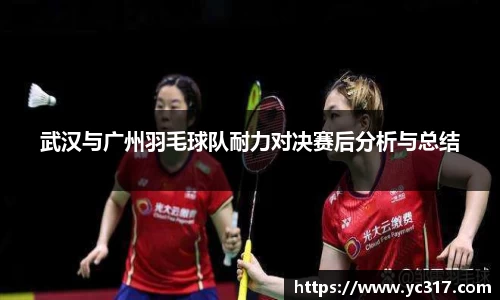 武汉与广州羽毛球队耐力对决赛后分析与总结