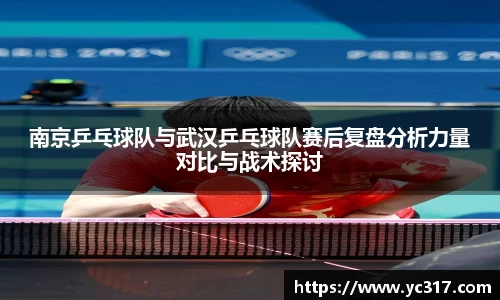南京乒乓球队与武汉乒乓球队赛后复盘分析力量对比与战术探讨