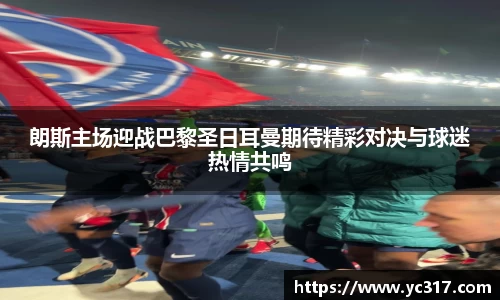 朗斯主场迎战巴黎圣日耳曼期待精彩对决与球迷热情共鸣