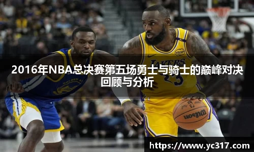 2016年NBA总决赛第五场勇士与骑士的巅峰对决回顾与分析