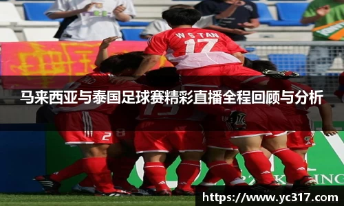 马来西亚与泰国足球赛精彩直播全程回顾与分析