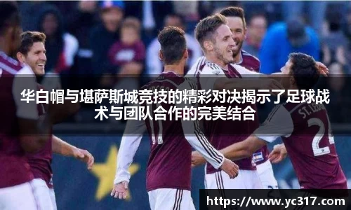 华白帽与堪萨斯城竞技的精彩对决揭示了足球战术与团队合作的完美结合